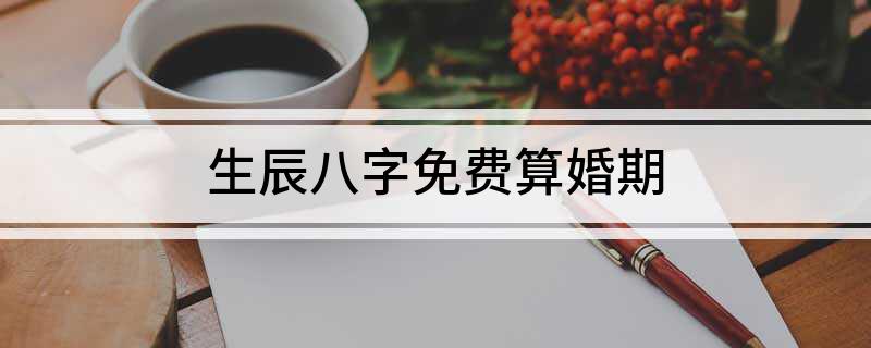 结婚合八字算日子免费_结婚合日子免费测算_合生辰八字算结婚日子