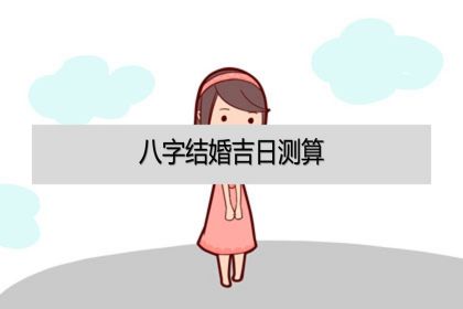 免费八字测算结婚吉日_结婚吉日生辰八字_两人生辰结婚吉日测算