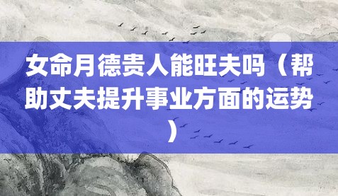 女命月德贵人能旺夫吗（帮助丈夫提升事业方面的运势）