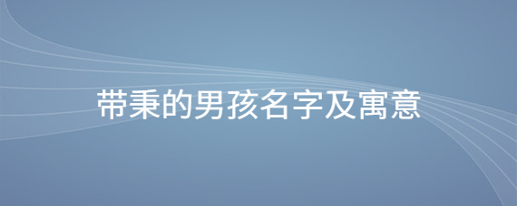 带栋的男孩名字_带梓带金字旁男孩名字_带金字旁名字男孩名字