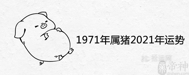 1971年属猪2021年全年运势 每月运程解析