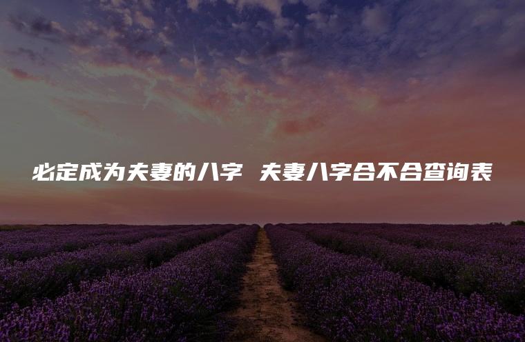 必定成为夫妻的八字 夫妻八字合不合查询表