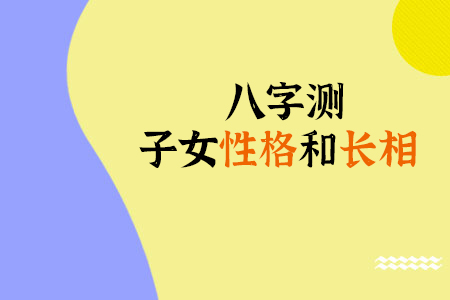 八字看未来伴侣性格及相貌_八字看老公性格_从生辰八字看人品性格