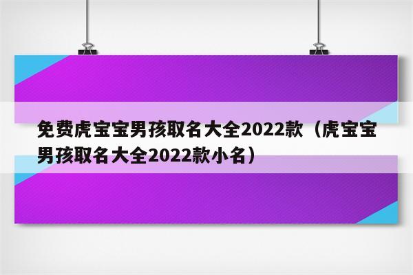 2022年出生虎男孩子取名字_虎年出生男宝宝名字_虎年男宝宝名字宜用字